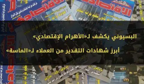 البسيوني يكشف لـ«الأهرام الإقتصادي» أبرز شهادات التقدير من العملاء لـ«الماسة»