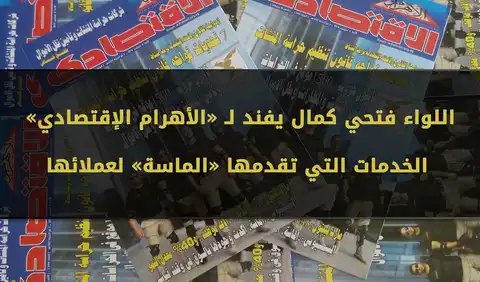 اللواء فتحي كمال يفند لـ «الأهرام الإقتصادي» الخدمات التي تقدمها «الماسة» لعملائها