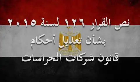 نص القرار 126 لسنة 2015 بشأن تعديل أحكام قانون شركات الحراسات