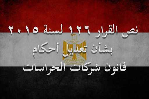 نص القرار 126 لسنة 2015 بشأن تعديل أحكام قانون شركات الحراسات